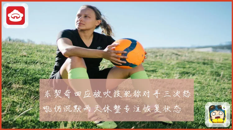 东契奇回应被吹技犯称对手三次怒吼仍沉默两天休整专注恢复状态