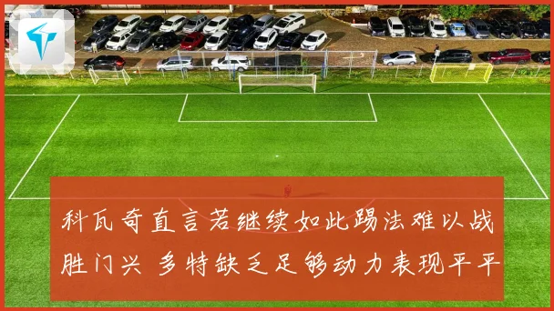 科瓦奇直言若继续如此踢法难以战胜门兴 多特缺乏足够动力表现平平