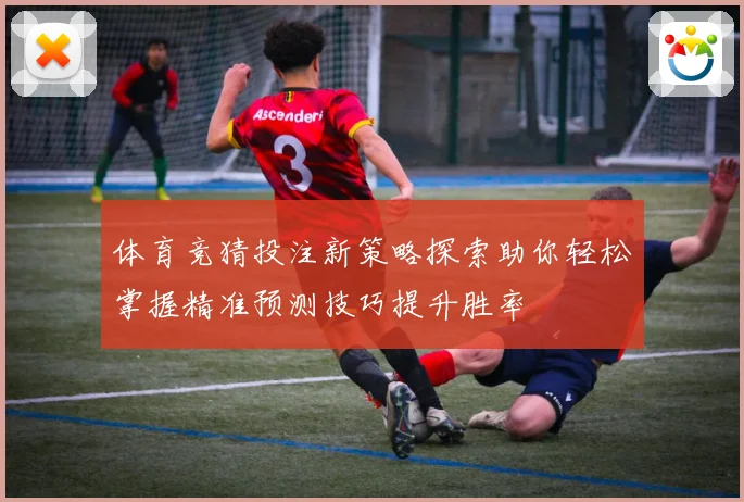 体育竞猜投注新策略探索助你轻松掌握精准预测技巧提升胜率