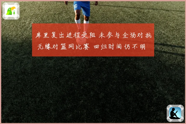 库里复出进程受阻 未参与全场对抗 无缘对篮网比赛 回归时间仍不明晰