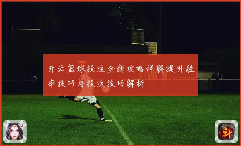 开云篮球投注全新攻略详解提升胜率技巧与投注技巧解析
