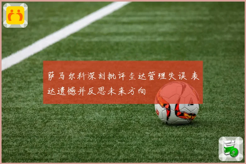 萨马尔科深刻批评圭达管理失误 表达遗憾并反思未来方向