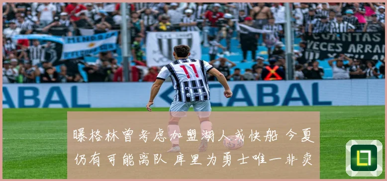 曝格林曾考虑加盟湖人或快船 今夏仍有可能离队 库里为勇士唯一非卖品